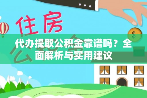 邱县代办提取公积金靠谱吗？全面解析与实用建议