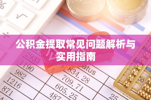 邱县公积金提取常见问题解析与实用指南