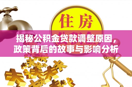 邱县揭秘公积金贷款调整原因，政策背后的故事与影响分析