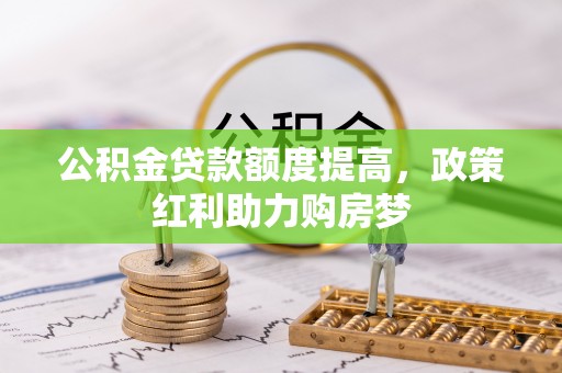 邱县公积金贷款额度提高，政策红利助力购房梦