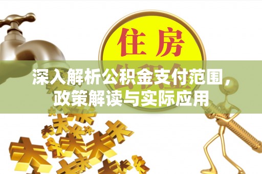邱县深入解析公积金支付范围，政策解读与实际应用