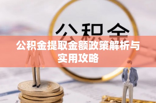 邱县公积金提取金额政策解析与实用攻略