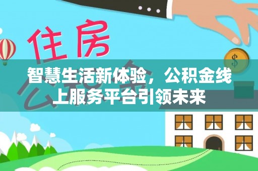 邱县智慧生活新体验，公积金线上服务平台引领未来