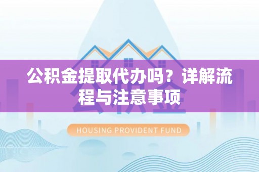 邱县公积金提取代办吗？详解流程与注意事项