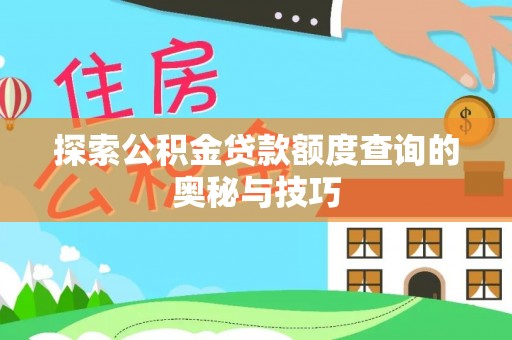邱县探索公积金贷款额度查询的奥秘与技巧