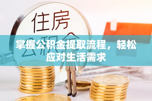 邱县掌握公积金提取流程，轻松应对生活需求