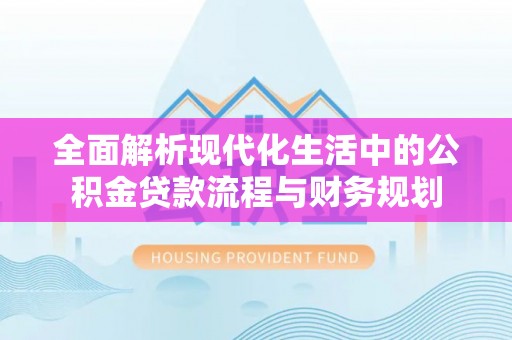 邱县全面解析现代化生活中的公积金贷款流程与财务规划