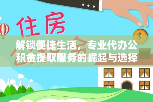 邱县解锁便捷生活，专业代办公积金提取服务的崛起与选择