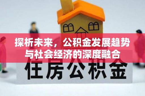 邱县探析未来，公积金发展趋势与社会经济的深度融合