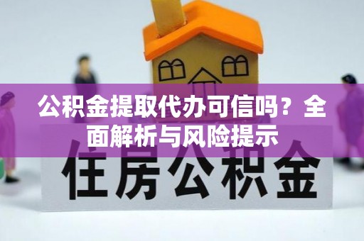 邱县公积金提取代办可信吗？全面解析与风险提示