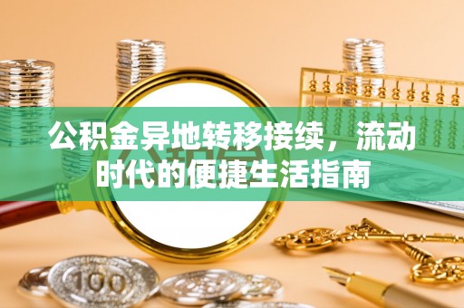 邱县公积金异地转移接续，流动时代的便捷生活指南
