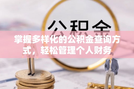 邱县掌握多样化的公积金查询方式，轻松管理个人财务