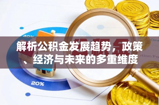 邱县解析公积金发展趋势，政策、经济与未来的多重维度