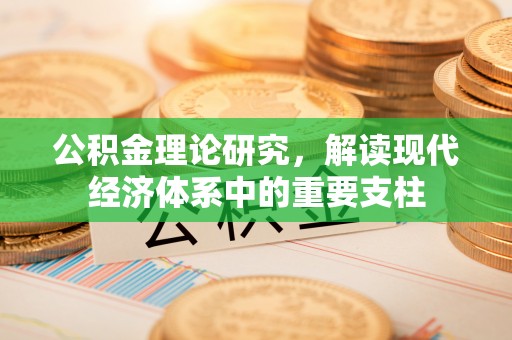 邱县公积金理论研究，解读现代经济体系中的重要支柱