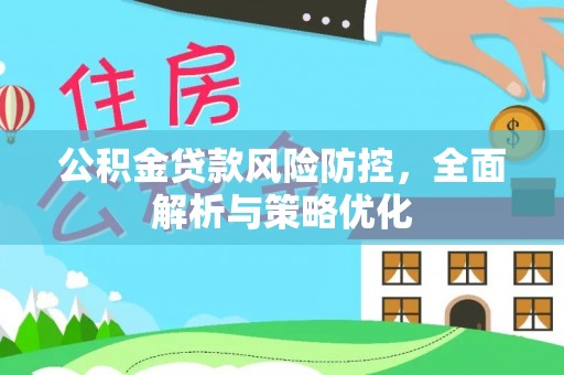 邱县公积金贷款风险防控，全面解析与策略优化
