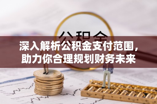 邱县深入解析公积金支付范围，助力你合理规划财务未来