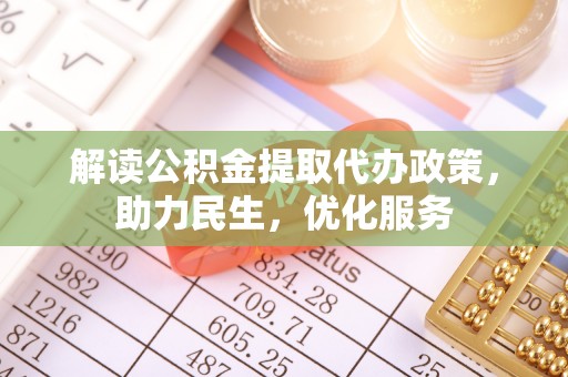 邱县解读公积金提取代办政策，助力民生，优化服务
