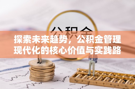 邱县探索未来趋势，公积金管理现代化的核心价值与实践路径