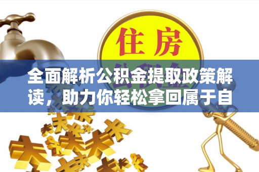 邱县全面解析公积金提取政策解读，助力你轻松拿回属于自己的钱