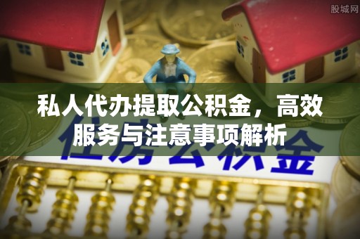 邱县私人代办提取公积金，高效服务与注意事项解析