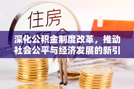 邱县深化公积金制度改革，推动社会公平与经济发展的新引擎
