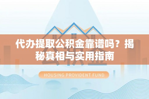 邱县代办提取公积金靠谱吗？揭秘真相与实用指南