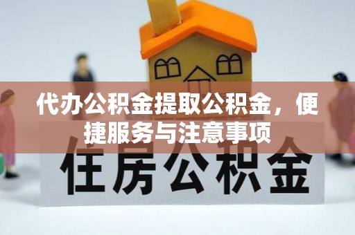 邱县代办公积金提取公积金，便捷服务与注意事项