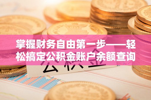 邱县掌握财务自由第一步——轻松搞定公积金账户余额查询的方法与技巧