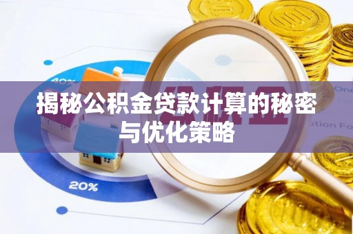 邱县揭秘公积金贷款计算的秘密与优化策略
