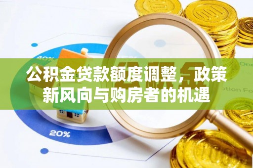 邱县公积金贷款额度调整，政策新风向与购房者的机遇