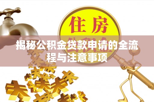 邱县揭秘公积金贷款申请的全流程与注意事项