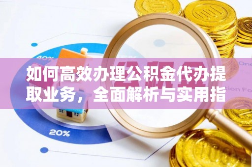 邱县如何高效办理公积金代办提取业务，全面解析与实用指南