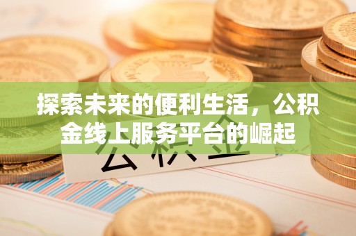 邱县探索未来的便利生活，公积金线上服务平台的崛起