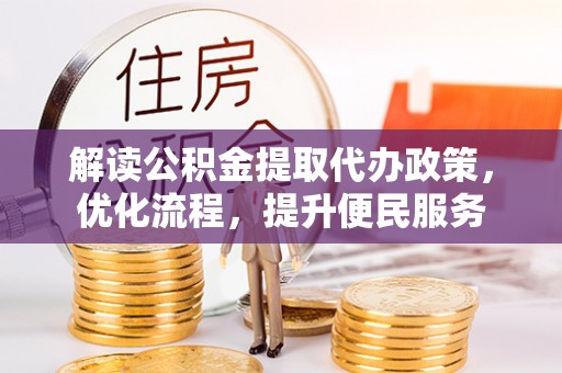 邱县解读公积金提取代办政策，优化流程，提升便民服务