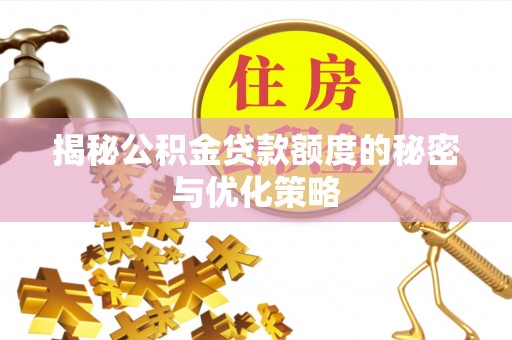 邱县揭秘公积金贷款额度的秘密与优化策略