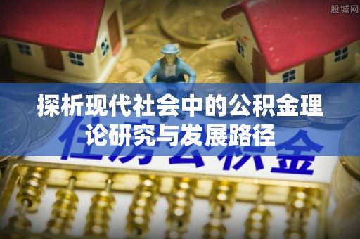邱县探析现代社会中的公积金理论研究与发展路径
