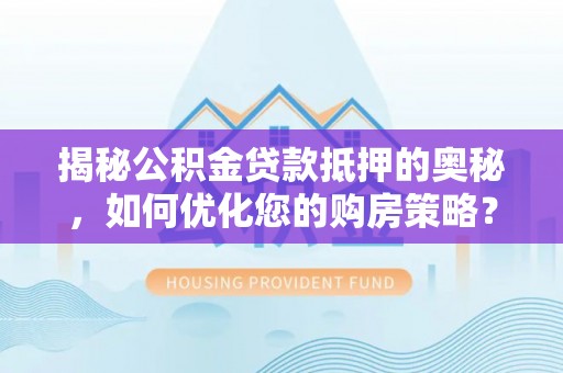 邱县揭秘公积金贷款抵押的奥秘，如何优化您的购房策略？