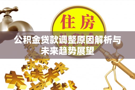 邱县公积金贷款调整原因解析与未来趋势展望
