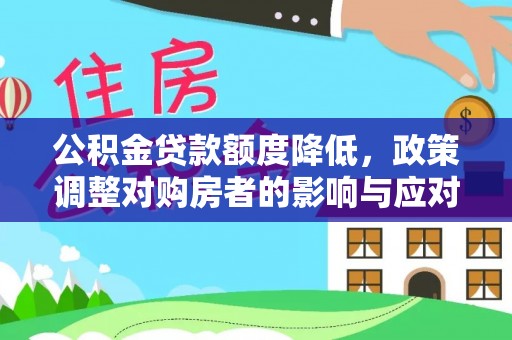 邱县公积金贷款额度降低，政策调整对购房者的影响与应对策略