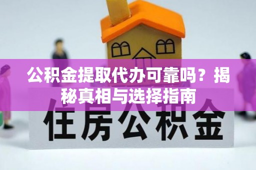 邱县公积金提取代办可靠吗？揭秘真相与选择指南