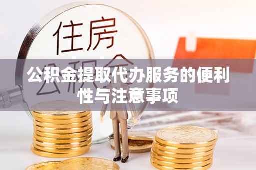 邱县公积金提取代办服务的便利性与注意事项