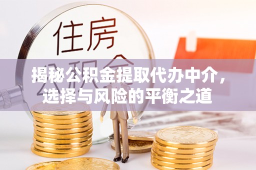 邱县揭秘公积金提取代办中介，选择与风险的平衡之道