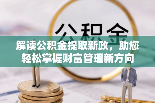 邱县解读公积金提取新政，助您轻松掌握财富管理新方向