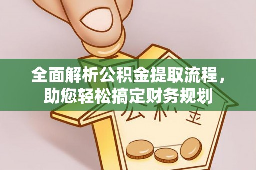 邱县全面解析公积金提取流程，助您轻松搞定财务规划