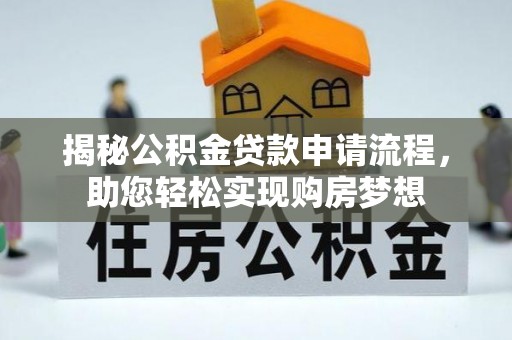 邱县揭秘公积金贷款申请流程，助您轻松实现购房梦想