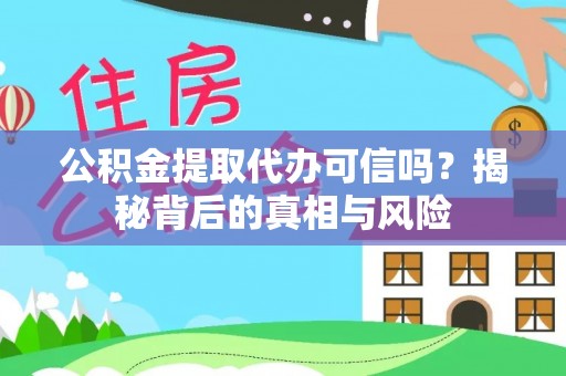 邱县公积金提取代办可信吗？揭秘背后的真相与风险