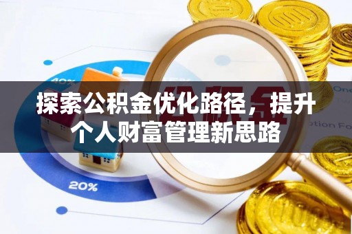 邱县探索公积金优化路径，提升个人财富管理新思路