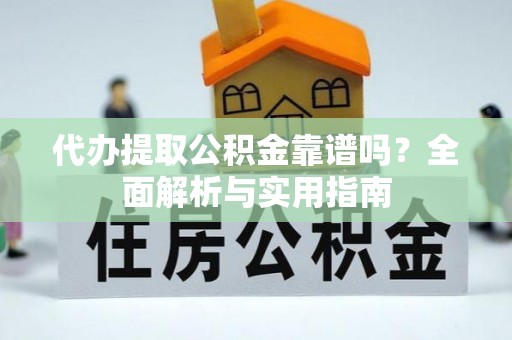 邱县代办提取公积金靠谱吗？全面解析与实用指南