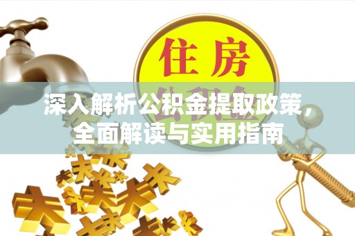 邱县深入解析公积金提取政策，全面解读与实用指南