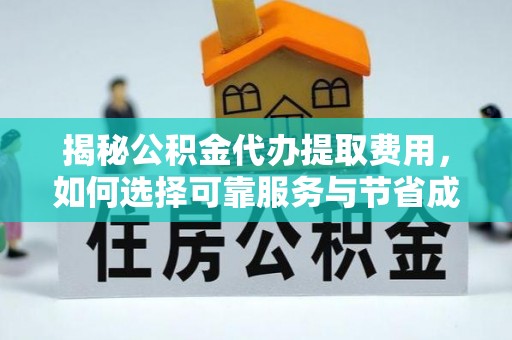 邱县揭秘公积金代办提取费用，如何选择可靠服务与节省成本
